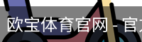 欧宝体育官网 - 官方首页与登录入口